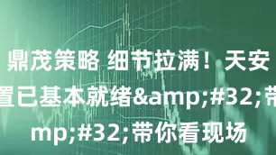 鼎茂策略 细节拉满！天安门广场布置已基本就绪&#32;带你看现场