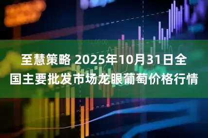 至慧策略 2025年10月31日全国主要批发市场龙眼葡萄价格行情